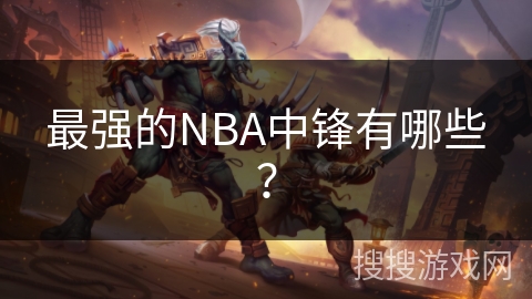 最强的NBA中锋有哪些？