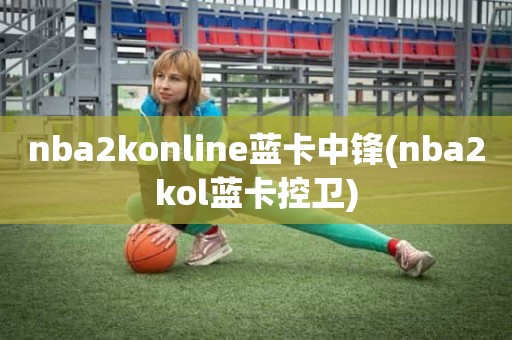 NBA2KOnline蓝卡四大扣将是谁蓝卡突破