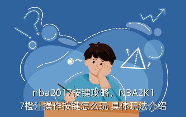 nba2017按键攻略，NBA2K17橙汁操作按键怎么玩 具体玩法介绍