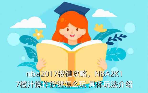 nba2017按键攻略，NBA2K17橙汁操作按键怎么玩 具体玩法介绍