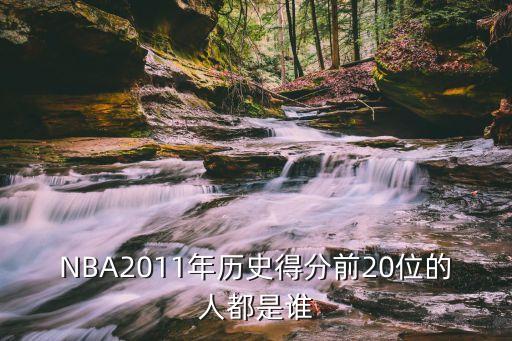 2011 年 NBA 总冠军是谁历史得分前 20 位又都是谁你看好哪支队