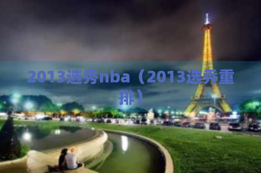 2013年NBA选秀堪称近10年最惨状元本内特现状令人唏嘘