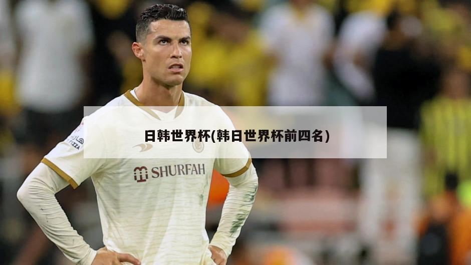 韩日世界杯_韩日世界杯2002年举办时间 _ 2002年韩日世界杯举办地点 