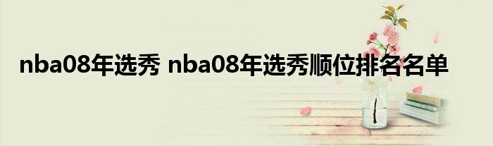 NBA08年选秀顺位排名名单公布威少领衔同届球员得分榜