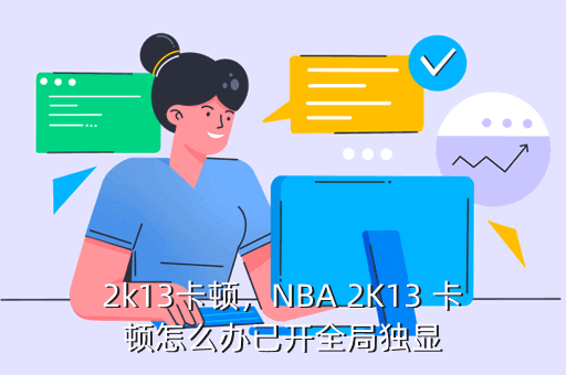 2k13卡顿，NBA 2K13 卡顿怎么办已开全局独显