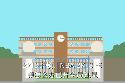 2k13卡顿，NBA 2K13 卡顿怎么办已开全局独显