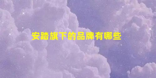 安踏旗下8个品牌大盘点儿童、联名及其他各有特色
