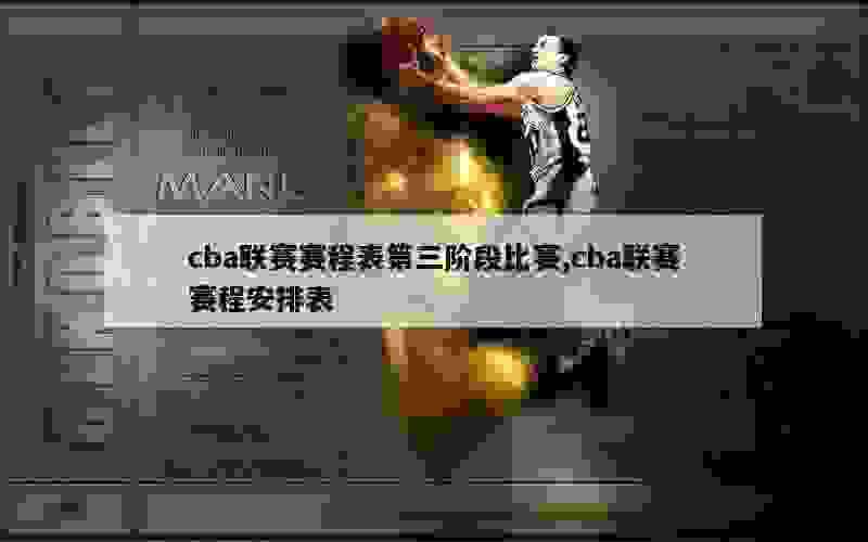 CBA第三阶段赛程表2022 - 2023公布比赛直播时间确定
