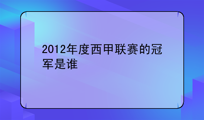 2012年度西甲联赛冠军是谁皇马又有哪些辉煌战绩