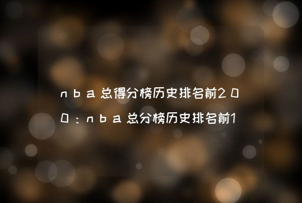nba总得分榜历史排名前200：nba总分榜历史排名前100,第1张