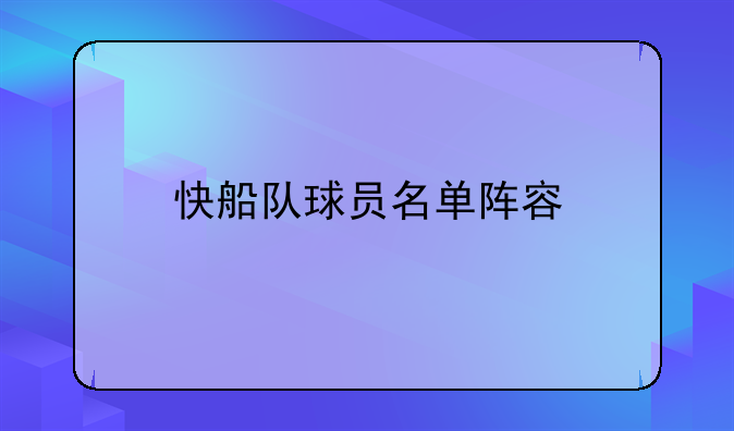快船队球员名单大揭秘都有哪些实力球员在阵公布快来了解球队历史及更多信息