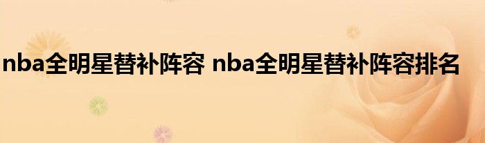 2021及2022年NBA全明星替补阵容公布都有谁