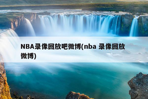 在哪能看今年NBA总决赛录像直播吧及微博等渠道汇总